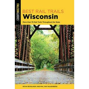 Best Rail Trails Wisconsin: More Than 70 Rail Trails Throughout the State, Paperback - Kevin Revolinski imagine