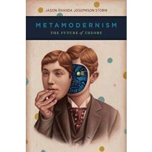Metamodernism. The Future of Theory, Hardback - Jason Ananda Josephson Storm imagine