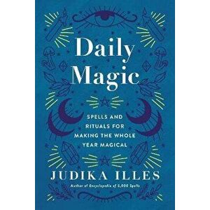 Daily Magic: Spells and Rituals for Making the Whole Year Magical, Hardcover - Judika Illes imagine