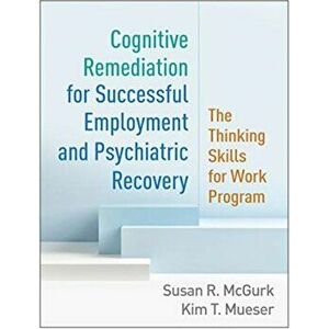 Cognitive Remediation for Successful Employment and Psychiatric Recovery. The Thinking Skills for Work Program, Paperback - Robert E. Drake imagine