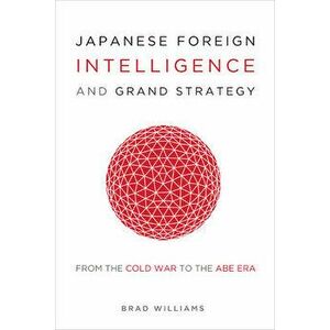 Japanese Foreign Intelligence and Grand Strategy. From the Cold War to the Abe Era, Paperback - Brad Williams imagine