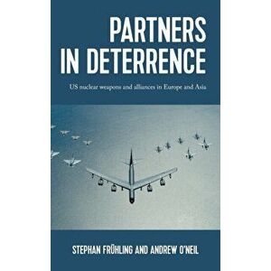 Partners in Deterrence. Us Nuclear Weapons and Alliances in Europe and Asia, Hardback - Andrew O'Neil imagine