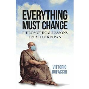 Everything Must Change. Philosophical Lessons from Lockdown, Hardback - Vittorio Bufacchi imagine