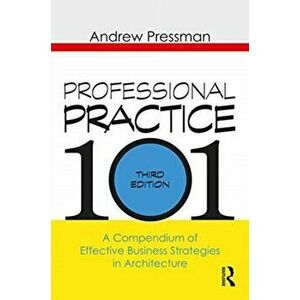 Professional Practice 101. A Compendium of Effective Business Strategies in Architecture, Paperback - Andrew Pressman imagine