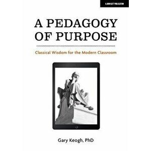 Pedagogy of Purpose. Classical Wisdom for the Modern Classroom, Paperback - Dr Gary Keogh imagine