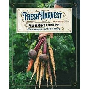 The Fresh Harvest Cookbook: Four Seasons, 150 Recipes, Hardcover - Keith Sarasin imagine