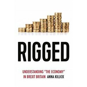 Rigged. Understanding 'the Economy' in Brexit Britain, Paperback - Anna Killick imagine