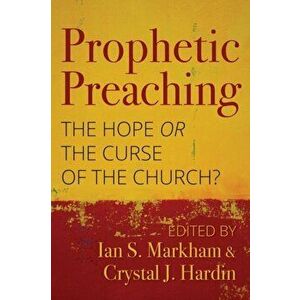 Prophetic Preaching: The Hope or the Curse of the Church?, Paperback - Ian S. Markham imagine