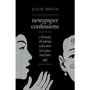 Newspaper Confessions: A History of Advice Columns in a Pre-Internet Age, Hardcover - Julie Golia imagine