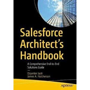 Salesforce Architect's Handbook: A Comprehensive End-To-End Solutions Guide, Paperback - Dipanker Jyoti imagine