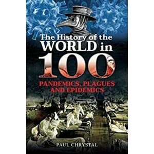 History of the World in 100 Pandemics, Plagues and Epidemics, Hardback - Paul Chrystal imagine