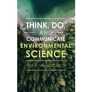 Think, Do, and Communicate Environmental Science, Hardcover - Tara Ivanochko imagine