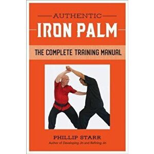 Authentic Iron Palm: The Complete Training Manual, Paperback - Phillip Starr imagine
