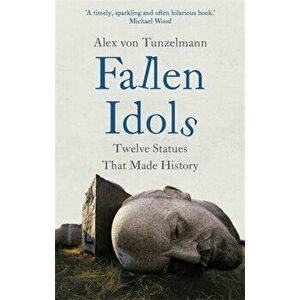 Fallen Idols. Twelve Statues That Made History, Hardback - Alex Von Tunzelmann imagine
