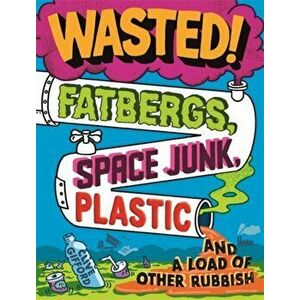 Wasted. Fatbergs, Space Junk, Plastic and a load of other Rubbish, Paperback - Clive Gifford imagine
