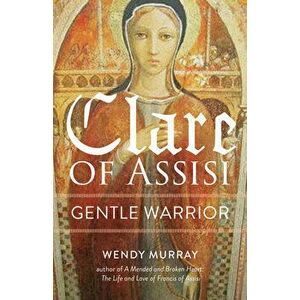 Clare of Assisi: Gentle Warrior, Paperback - Wendy Murray imagine