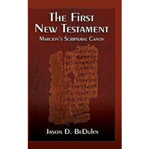 First New Testament: Marcion's Scriptural Canon, Hardcover - Jason Beduhn imagine