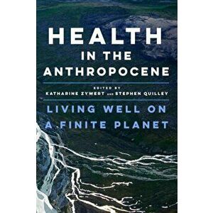 Health in the Anthropocene: Living Well on a Finite Planet, Paperback - Katharine Zywert imagine