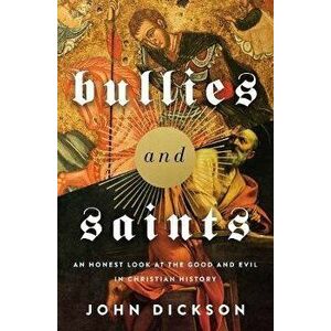 Bullies and Saints: An Honest Look at the Good and Evil of Christian History, Hardcover - John Dickson imagine