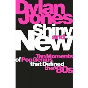 Shiny and New. Ten Moments of Pop Genius that Defined the '80s, Hardback - Dylan Jones imagine