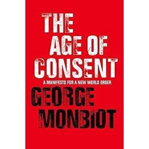 The Age of Consent, Paperback - George Monbiot imagine