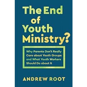 The End of Youth Ministry?: Why Parents Don't Really Care about Youth Groups and What Youth Workers Should Do about It, Paperback - Andrew Root imagine
