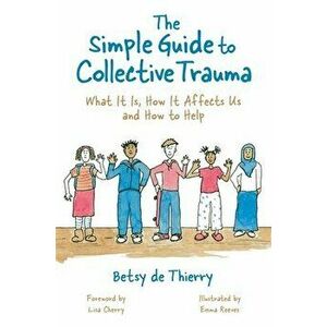 Simple Guide to Collective Trauma. What it is, How it Affects Us and How to Help, Paperback - Betsy De Thierry imagine