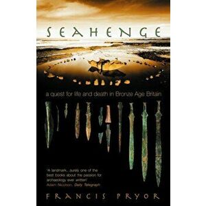 Seahenge: A Quest for Life and Death in Bronze Age Britain, Paperback - Francis Pryor imagine