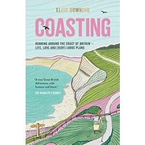 Coasting. Running Around the Coast of Britain - Life, Love and (Very) Loose Plans, Paperback - Elise Downing imagine