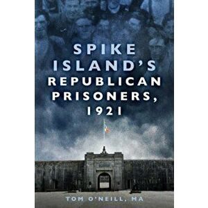 Spike Island's Republican Prisoners, 1921, Paperback - Ma Tom O'Neill imagine