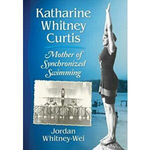 Katharine Whitney Curtis: Mother of Synchronized Swimming, Paperback - Jordan Whitney-Wei imagine
