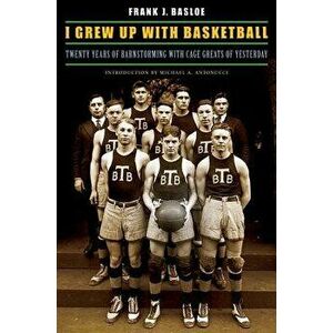 I Grew Up with Basketball: Twenty Years of Barnstorming with Cage Greats of Yesterday, Paperback - Frank J. Basloe imagine