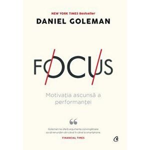 Focus. Motivatia ascunsa a performantei - Daniel Goleman imagine