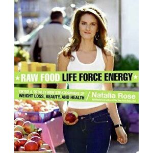 Raw Food Life Force Energy: Enter a Totally New Stratosphere of Weight Loss, Beauty, and Health, Paperback - Natalia Rose imagine