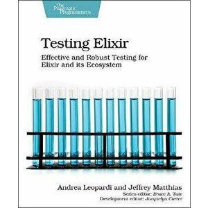 Testing Elixir: Effective and Robust Testing for Elixir and Its Ecosystem, Paperback - Andrea Leopardi imagine