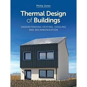 Thermal Design of Buildings. Understanding Heating, Cooling and Decarbonisation, Paperback - Phillip Jones imagine