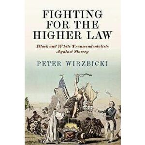 Fighting for the Higher Law: Black and White Transcendentalists Against Slavery, Hardcover - Peter Wirzbicki imagine