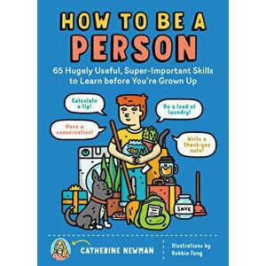 How to Be a Person: 65 Hugely Useful, Super-Important Skills to Learn Before You're Grown Up, Paperback - Catherine Newman imagine