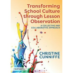 Transforming School Culture through Lesson Observation. A Collective and Collaborative Approach, Paperback - Christine Cunniffe imagine