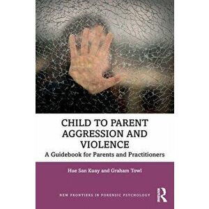 Child to Parent Aggression and Violence. A Guidebook for Parents and Practitioners, Paperback - Graham Towl imagine