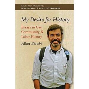My Desire for History: Essays in Gay, Community, and Labor History, Paperback - Allan B rub imagine