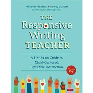 Responsive Writing Teacher, Grades K-5. A Hands-on Guide to Child-Centered, Equitable Instruction, Paperback - Kelsey Marie Sorum imagine