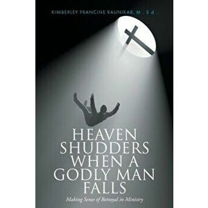 Heaven Shudders When A Godly Man Falls: Making Sense Of Betrayal In Ministry, Paperback - Kimberley Francine Raunikar imagine
