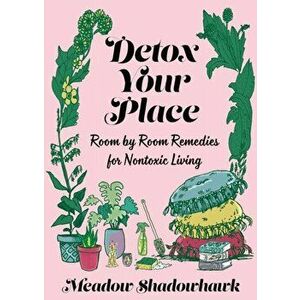 Detox Your Place: Room by Room Remedies for Nontoxic Living, Paperback - Meadow Shadowhawk imagine