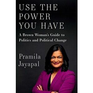 Use the Power You Have: A Brown Woman's Guide to Politics and Political Change, Hardcover - Pramila Jayapal imagine