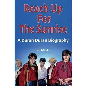 Reach Up For The Sunrise. A Duran Duran Biography, Paperback - Jen Selinsky imagine