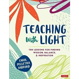 Teaching With Light. Ten Lessons for Finding Wisdom, Balance, and Inspiration, Paperback - Carol Pelletier Radford imagine