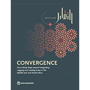 Convergence: Five Critical Steps Toward Integrating Lagging and Leading Areas in the Middle East and North Africa, Paperback - World Bank imagine