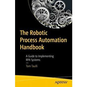 The Robotic Process Automation Handbook: A Guide to Implementing Rpa Systems, Paperback - Tom Taulli imagine