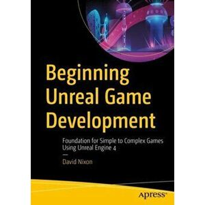 Beginning Unreal Game Development: Foundation for Simple to Complex Games Using Unreal Engine 4, Paperback - David Nixon imagine